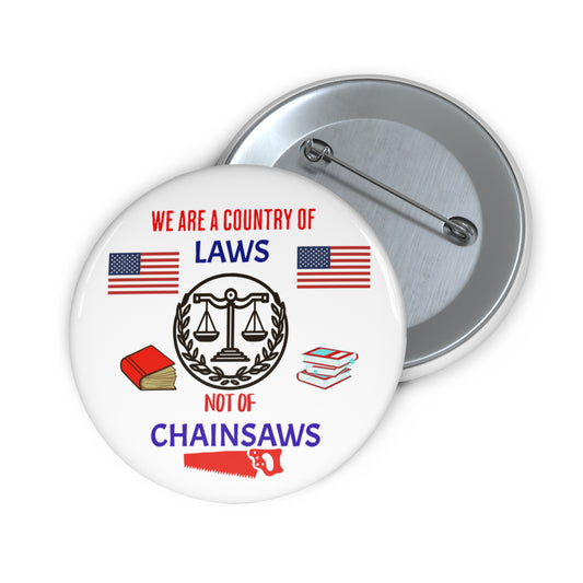 Custom Law-Themed Pin Button - We Are a Country of Laws Not of Chainsaws