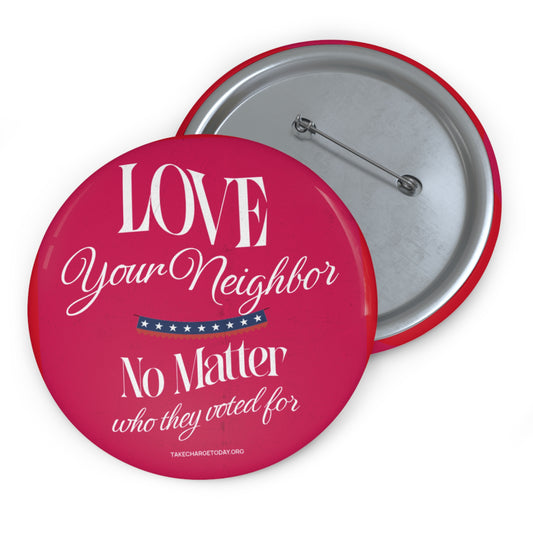Custom Pin Buttons - Love Your Neighbor No Matter Who They Voted For