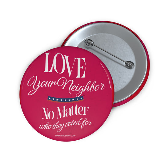 Custom Pin Buttons - Love Your Neighbor No Matter Who They Voted For